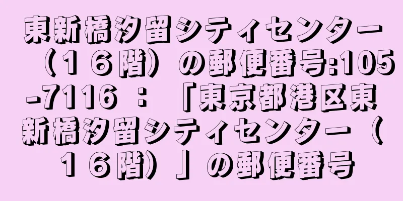 東新橋汐留シティセンター（１６階）の郵便番号:105-7116 ： 「東京都港区東新橋汐留シティセンター（１６階）」の郵便番号