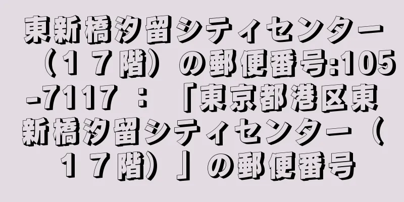東新橋汐留シティセンター（１７階）の郵便番号:105-7117 ： 「東京都港区東新橋汐留シティセンター（１７階）」の郵便番号