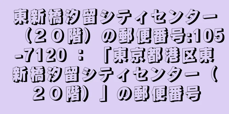 東新橋汐留シティセンター（２０階）の郵便番号:105-7120 ： 「東京都港区東新橋汐留シティセンター（２０階）」の郵便番号