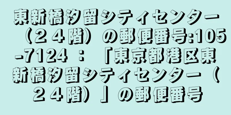 東新橋汐留シティセンター（２４階）の郵便番号:105-7124 ： 「東京都港区東新橋汐留シティセンター（２４階）」の郵便番号