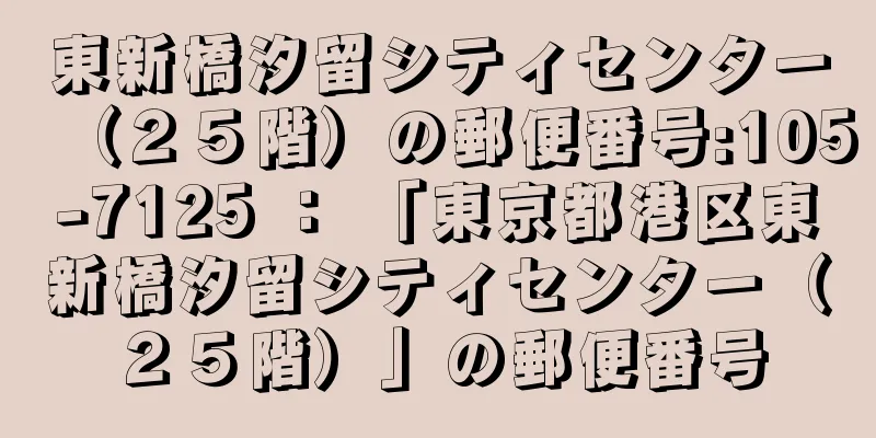 東新橋汐留シティセンター（２５階）の郵便番号:105-7125 ： 「東京都港区東新橋汐留シティセンター（２５階）」の郵便番号