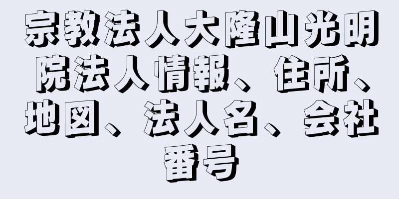 宗教法人大隆山光明院法人情報、住所、地図、法人名、会社番号