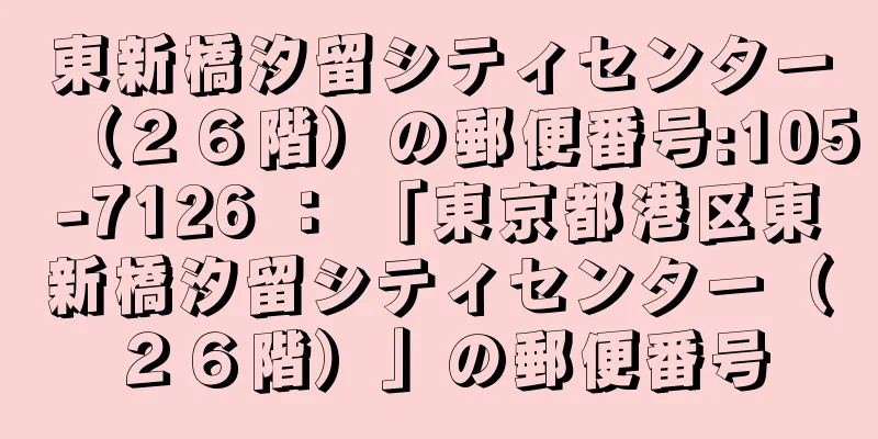 東新橋汐留シティセンター（２６階）の郵便番号:105-7126 ： 「東京都港区東新橋汐留シティセンター（２６階）」の郵便番号