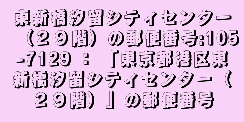 東新橋汐留シティセンター（２９階）の郵便番号:105-7129 ： 「東京都港区東新橋汐留シティセンター（２９階）」の郵便番号