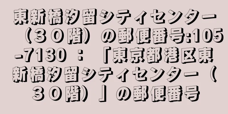 東新橋汐留シティセンター（３０階）の郵便番号:105-7130 ： 「東京都港区東新橋汐留シティセンター（３０階）」の郵便番号