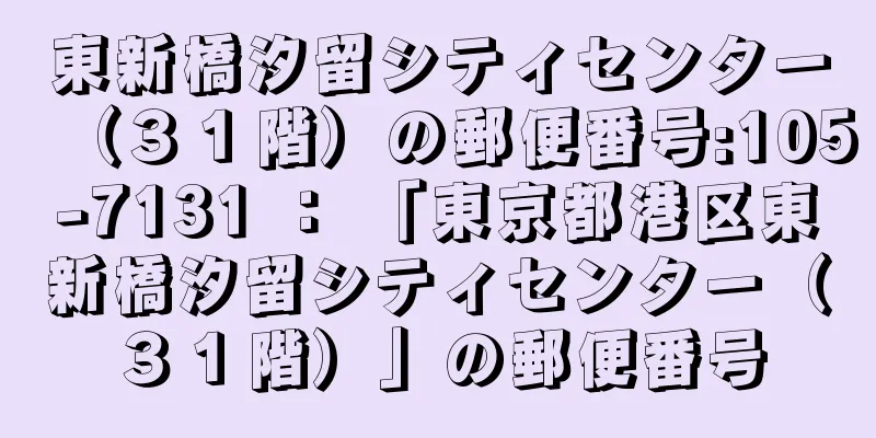 東新橋汐留シティセンター（３１階）の郵便番号:105-7131 ： 「東京都港区東新橋汐留シティセンター（３１階）」の郵便番号