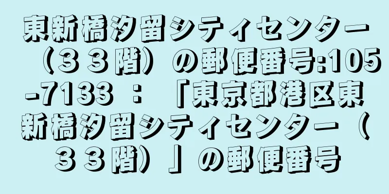 東新橋汐留シティセンター（３３階）の郵便番号:105-7133 ： 「東京都港区東新橋汐留シティセンター（３３階）」の郵便番号