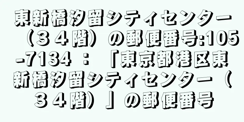 東新橋汐留シティセンター（３４階）の郵便番号:105-7134 ： 「東京都港区東新橋汐留シティセンター（３４階）」の郵便番号