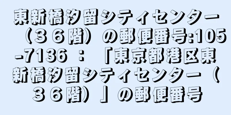 東新橋汐留シティセンター（３６階）の郵便番号:105-7136 ： 「東京都港区東新橋汐留シティセンター（３６階）」の郵便番号