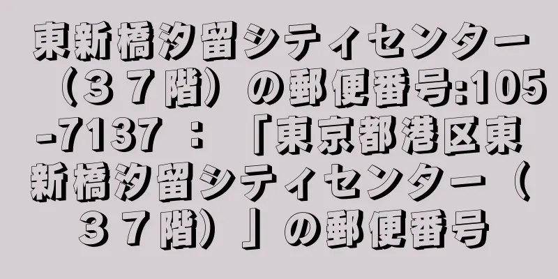 東新橋汐留シティセンター（３７階）の郵便番号:105-7137 ： 「東京都港区東新橋汐留シティセンター（３７階）」の郵便番号