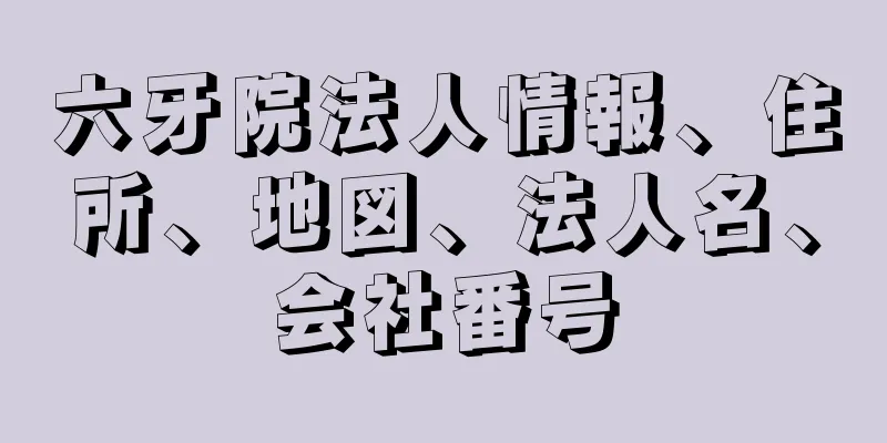 六牙院法人情報、住所、地図、法人名、会社番号