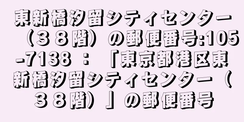 東新橋汐留シティセンター（３８階）の郵便番号:105-7138 ： 「東京都港区東新橋汐留シティセンター（３８階）」の郵便番号