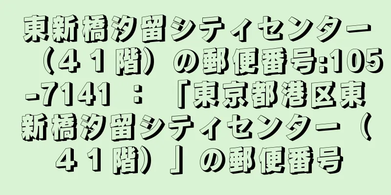 東新橋汐留シティセンター（４１階）の郵便番号:105-7141 ： 「東京都港区東新橋汐留シティセンター（４１階）」の郵便番号