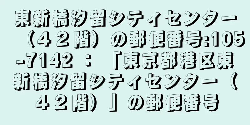 東新橋汐留シティセンター（４２階）の郵便番号:105-7142 ： 「東京都港区東新橋汐留シティセンター（４２階）」の郵便番号