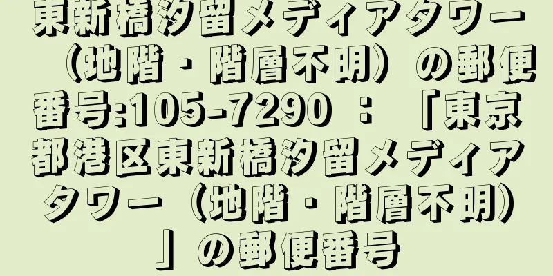 東新橋汐留メディアタワー（地階・階層不明）の郵便番号:105-7290 ： 「東京都港区東新橋汐留メディアタワー（地階・階層不明）」の郵便番号