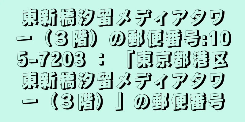 東新橋汐留メディアタワー（３階）の郵便番号:105-7203 ： 「東京都港区東新橋汐留メディアタワー（３階）」の郵便番号