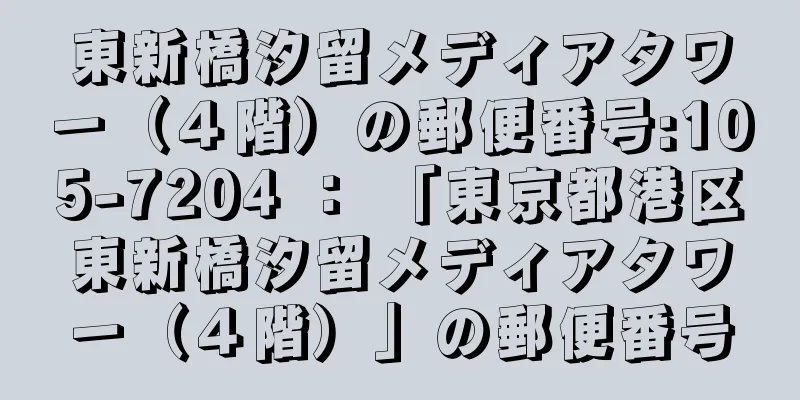 東新橋汐留メディアタワー（４階）の郵便番号:105-7204 ： 「東京都港区東新橋汐留メディアタワー（４階）」の郵便番号