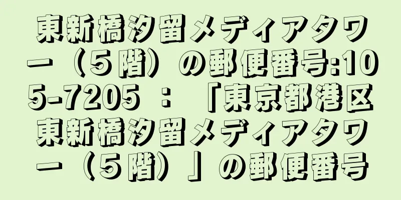 東新橋汐留メディアタワー（５階）の郵便番号:105-7205 ： 「東京都港区東新橋汐留メディアタワー（５階）」の郵便番号