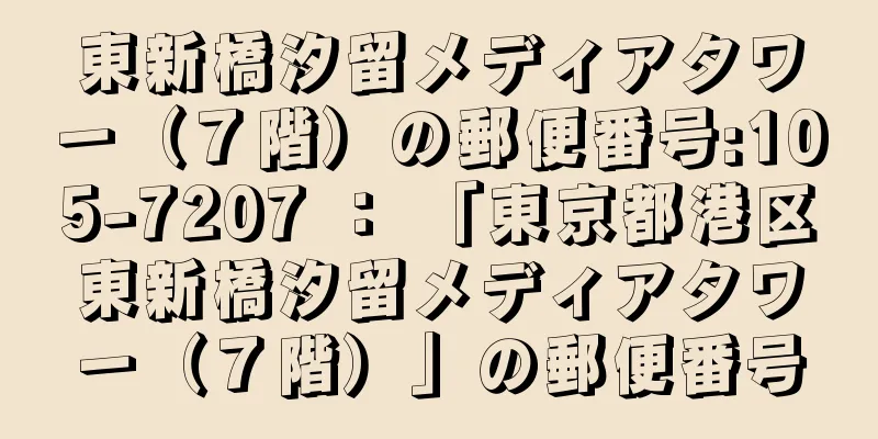 東新橋汐留メディアタワー（７階）の郵便番号:105-7207 ： 「東京都港区東新橋汐留メディアタワー（７階）」の郵便番号