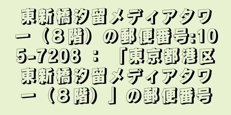 東新橋汐留メディアタワー（８階）の郵便番号:105-7208 ： 「東京都港区東新橋汐留メディアタワー（８階）」の郵便番号