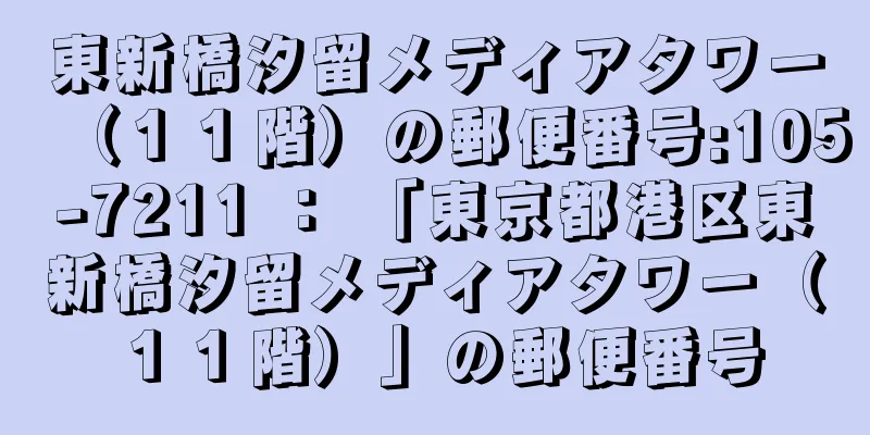 東新橋汐留メディアタワー（１１階）の郵便番号:105-7211 ： 「東京都港区東新橋汐留メディアタワー（１１階）」の郵便番号