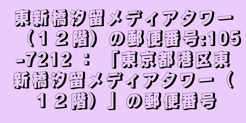 東新橋汐留メディアタワー（１２階）の郵便番号:105-7212 ： 「東京都港区東新橋汐留メディアタワー（１２階）」の郵便番号