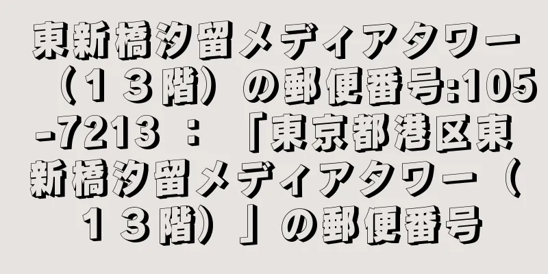 東新橋汐留メディアタワー（１３階）の郵便番号:105-7213 ： 「東京都港区東新橋汐留メディアタワー（１３階）」の郵便番号