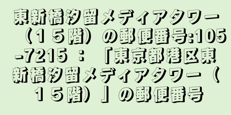 東新橋汐留メディアタワー（１５階）の郵便番号:105-7215 ： 「東京都港区東新橋汐留メディアタワー（１５階）」の郵便番号