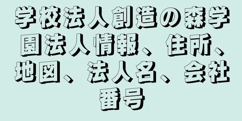 学校法人創造の森学園法人情報、住所、地図、法人名、会社番号