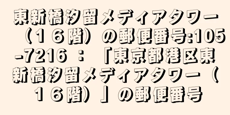 東新橋汐留メディアタワー（１６階）の郵便番号:105-7216 ： 「東京都港区東新橋汐留メディアタワー（１６階）」の郵便番号