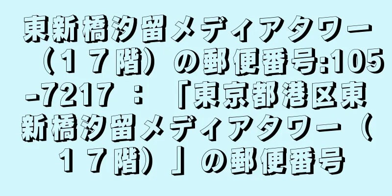 東新橋汐留メディアタワー（１７階）の郵便番号:105-7217 ： 「東京都港区東新橋汐留メディアタワー（１７階）」の郵便番号