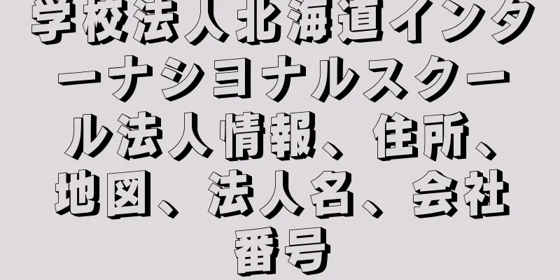 学校法人北海道インターナシヨナルスクール法人情報、住所、地図、法人名、会社番号