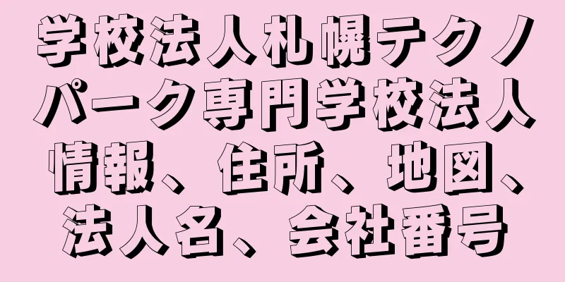 学校法人札幌テクノパーク専門学校法人情報、住所、地図、法人名、会社番号