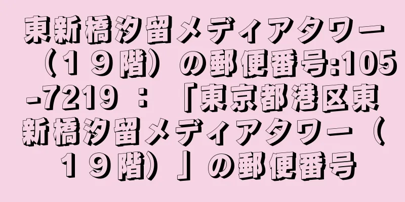 東新橋汐留メディアタワー（１９階）の郵便番号:105-7219 ： 「東京都港区東新橋汐留メディアタワー（１９階）」の郵便番号