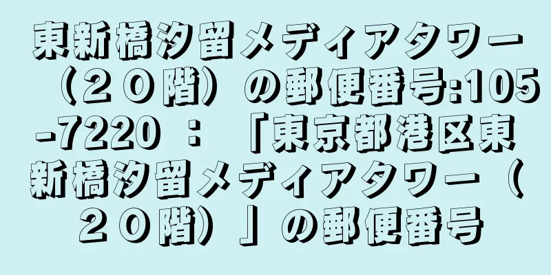 東新橋汐留メディアタワー（２０階）の郵便番号:105-7220 ： 「東京都港区東新橋汐留メディアタワー（２０階）」の郵便番号