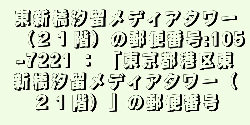 東新橋汐留メディアタワー（２１階）の郵便番号:105-7221 ： 「東京都港区東新橋汐留メディアタワー（２１階）」の郵便番号