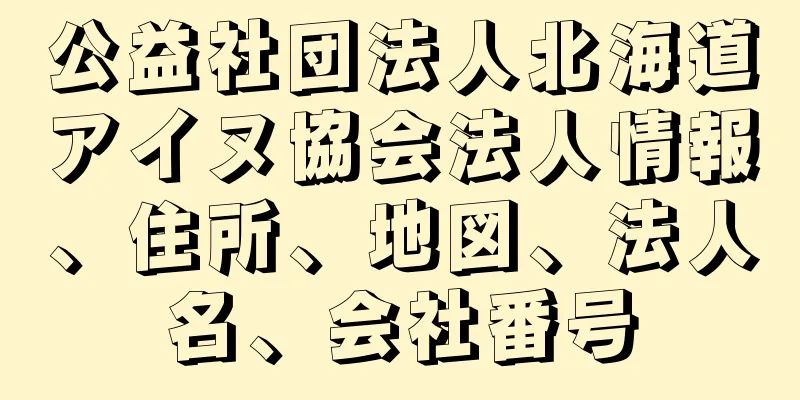 公益社団法人北海道アイヌ協会法人情報、住所、地図、法人名、会社番号