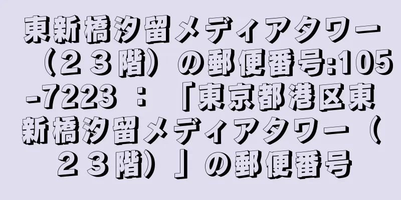 東新橋汐留メディアタワー（２３階）の郵便番号:105-7223 ： 「東京都港区東新橋汐留メディアタワー（２３階）」の郵便番号