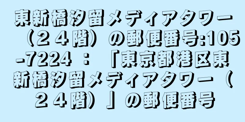 東新橋汐留メディアタワー（２４階）の郵便番号:105-7224 ： 「東京都港区東新橋汐留メディアタワー（２４階）」の郵便番号