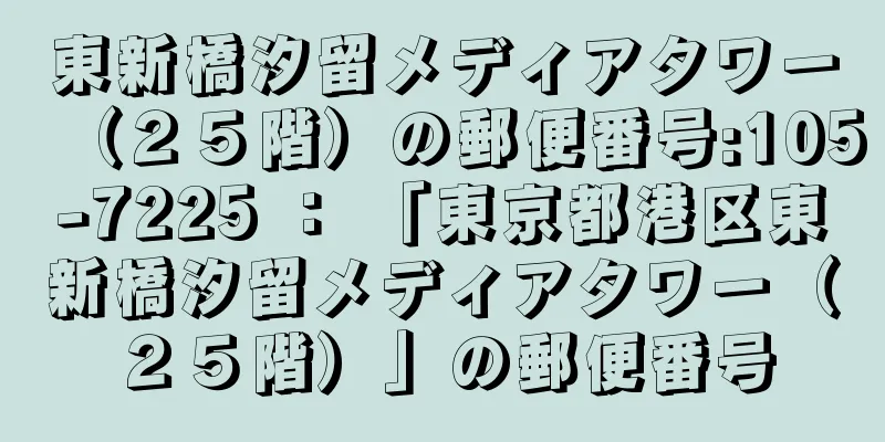 東新橋汐留メディアタワー（２５階）の郵便番号:105-7225 ： 「東京都港区東新橋汐留メディアタワー（２５階）」の郵便番号