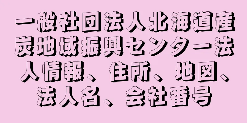 一般社団法人北海道産炭地域振興センター法人情報、住所、地図、法人名、会社番号