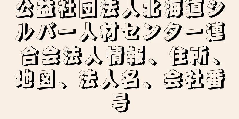 公益社団法人北海道シルバー人材センター連合会法人情報、住所、地図、法人名、会社番号