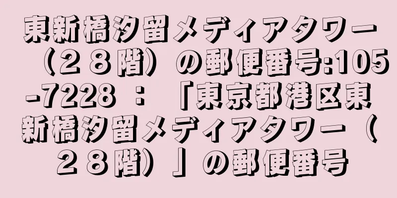 東新橋汐留メディアタワー（２８階）の郵便番号:105-7228 ： 「東京都港区東新橋汐留メディアタワー（２８階）」の郵便番号