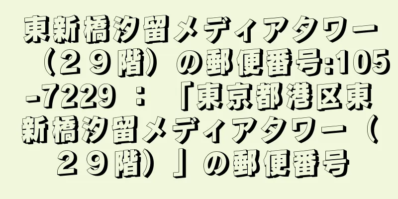 東新橋汐留メディアタワー（２９階）の郵便番号:105-7229 ： 「東京都港区東新橋汐留メディアタワー（２９階）」の郵便番号