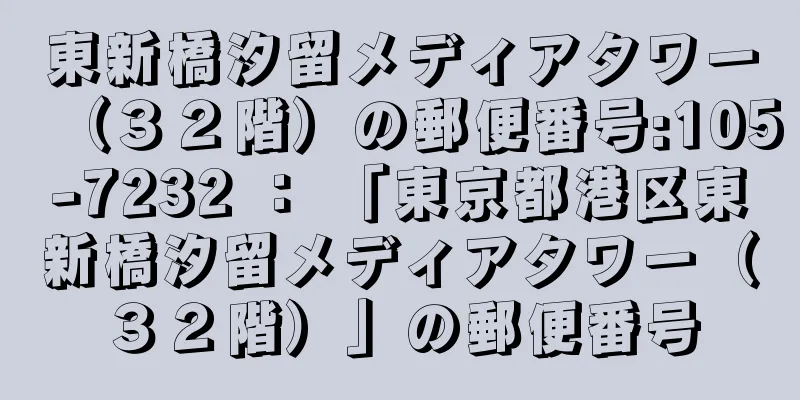 東新橋汐留メディアタワー（３２階）の郵便番号:105-7232 ： 「東京都港区東新橋汐留メディアタワー（３２階）」の郵便番号