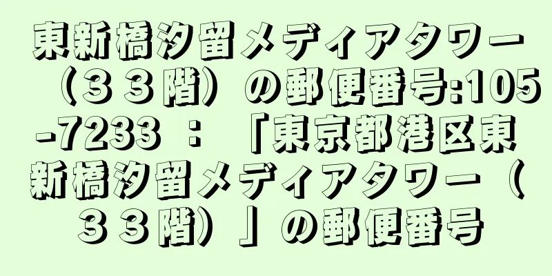 東新橋汐留メディアタワー（３３階）の郵便番号:105-7233 ： 「東京都港区東新橋汐留メディアタワー（３３階）」の郵便番号