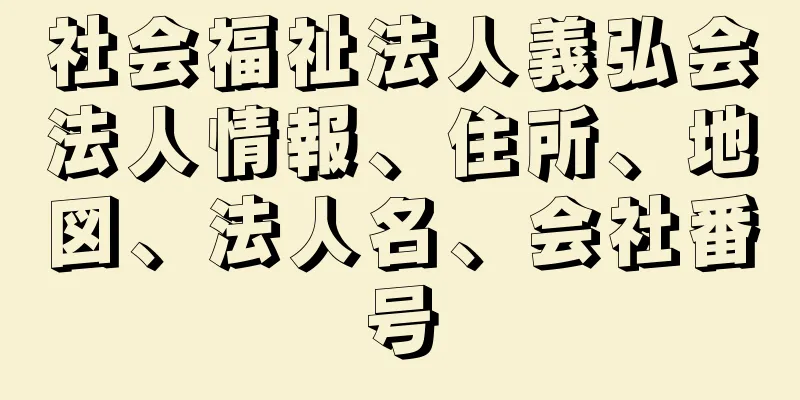 社会福祉法人義弘会法人情報、住所、地図、法人名、会社番号