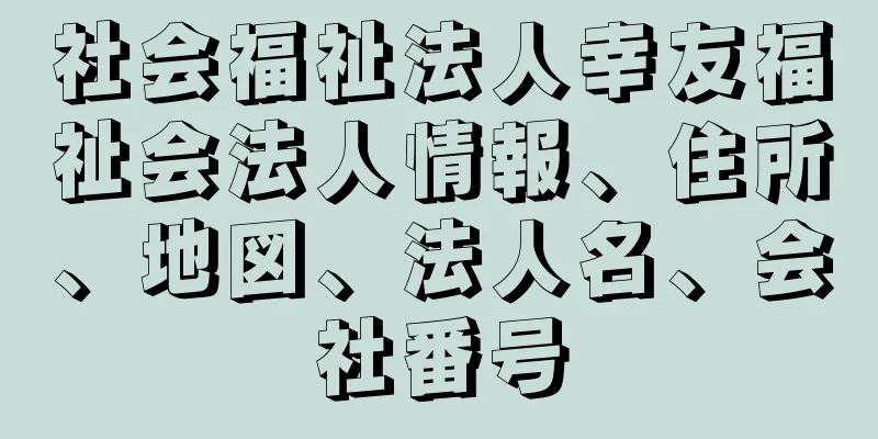 社会福祉法人幸友福祉会法人情報、住所、地図、法人名、会社番号