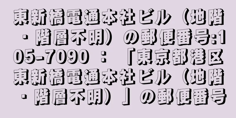 東新橋電通本社ビル（地階・階層不明）の郵便番号:105-7090 ： 「東京都港区東新橋電通本社ビル（地階・階層不明）」の郵便番号