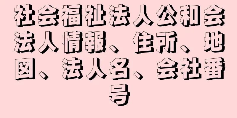 社会福祉法人公和会法人情報、住所、地図、法人名、会社番号